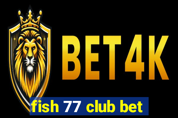 fish 77 club bet